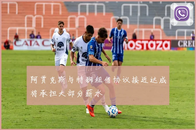 阿贾克斯与特狮租借协议接近达成将承担大部分薪水