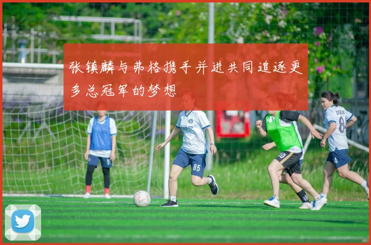 张镇麟与弗格携手并进共同追逐更多总冠军的梦想