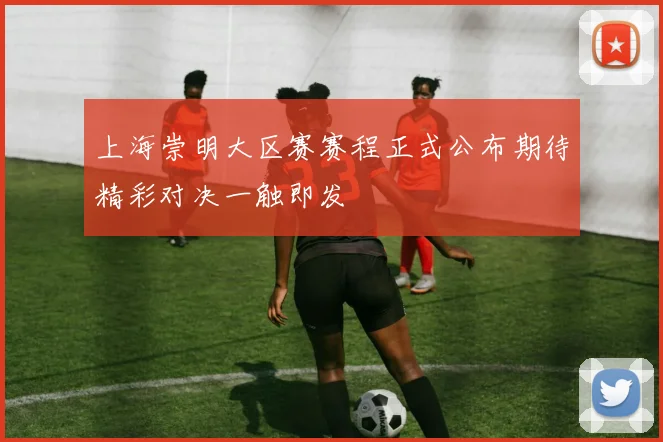 上海崇明大区赛赛程正式公布期待精彩对决一触即发