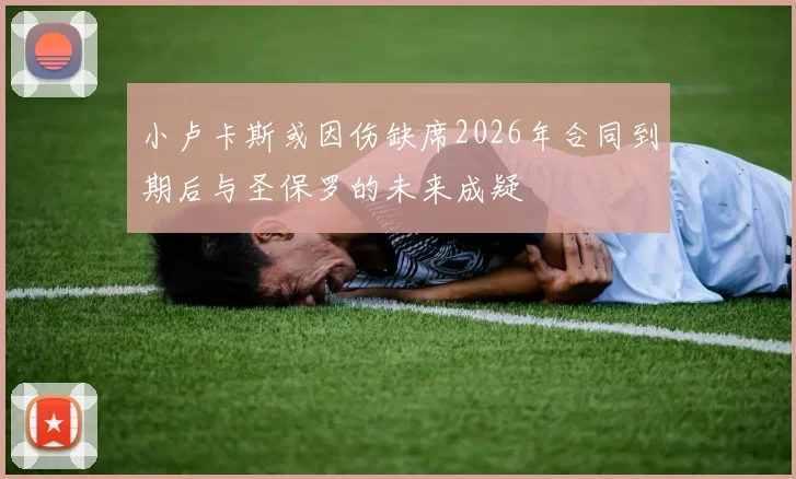 小卢卡斯或因伤缺席2026年合同到期后与圣保罗的未来成疑