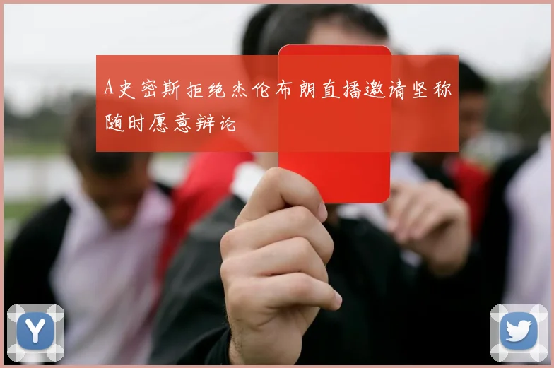 A史密斯拒绝杰伦布朗直播邀请坚称随时愿意辩论