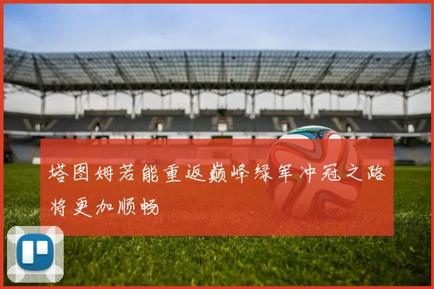 塔图姆若能重返巅峰绿军冲冠之路将更加顺畅
