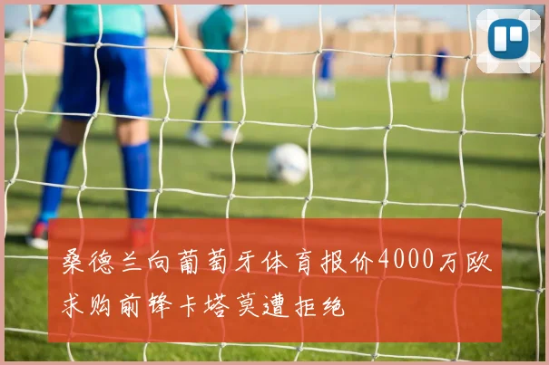 桑德兰向葡萄牙体育报价4000万欧求购前锋卡塔莫遭拒绝