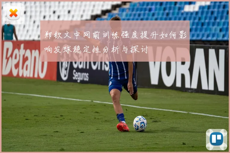 郑钦文中网前训练强度提升如何影响发球稳定性分析与探讨
